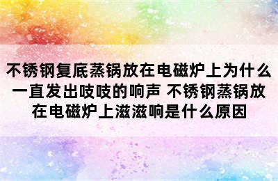 不锈钢复底蒸锅放在电磁炉上为什么一直发出吱吱的响声 不锈钢蒸锅放在电磁炉上滋滋响是什么原因